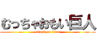 むっちゃおもい巨人 (attack on titan)