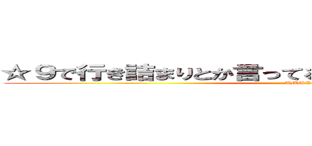 ☆９で行き詰まりとか言ってるあたり甘えなのかもしれない (AMAE)