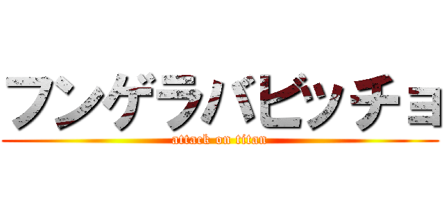 フンゲラバビッチョ (attack on titan)