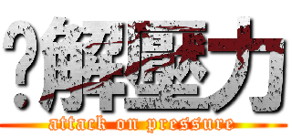 紓解壓力 (attack on pressure)