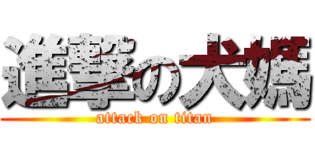 進撃の犬媽 (attack on titan)