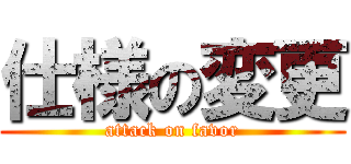 仕様の変更 (attack on favor)