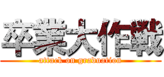卒業大作戦 (attack on graduation)