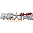 卒業大作戦 (attack on graduation)