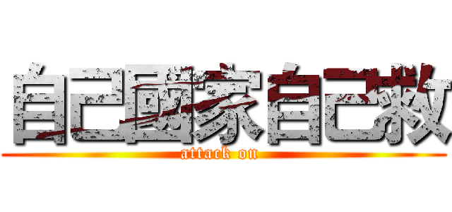 自己國家自己救 (attack on )