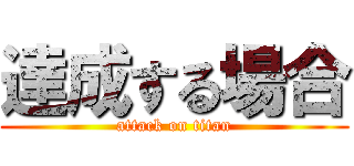 達成する場合 (attack on titan)