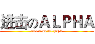 进击のＡＬＰＨＡ (attack on ALPHA)