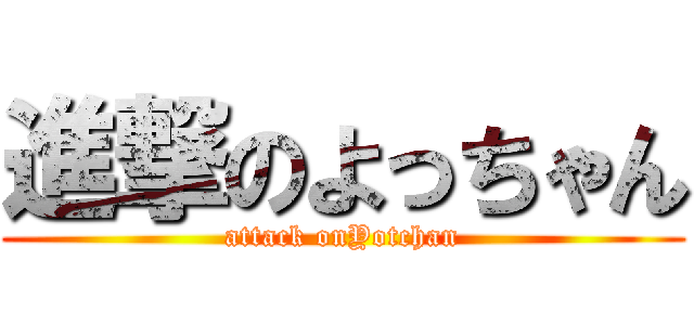 進撃のよっちゃん (attack onYotchan)