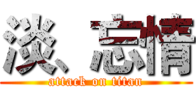 淡、忘情 (attack on titan)