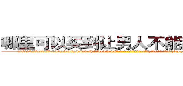哪里可以买到让男人不能乱搞的药 (哪里可以买到让男人不能乱搞的药【电-186x2687x6963-Q278180069元-吉-药-业】我们做的是长期生意,靠的是老客户长期支持 http://sngk.net/zFdXGR
)