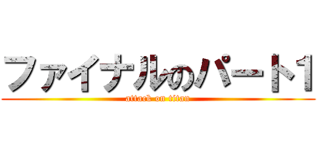 ファイナルのパート１ (attack on titan)