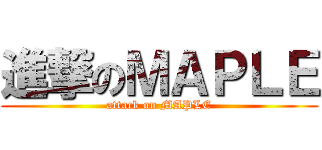 進撃のＭＡＰＬＥ (attack on MAPLE)