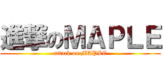 進撃のＭＡＰＬＥ (attack on MAPLE)