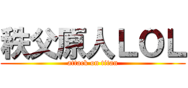 秩父原人ＬＯＬ (attack on titan)