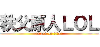 秩父原人ＬＯＬ (attack on titan)