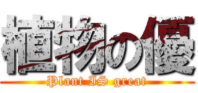 植物の優 (Plant IS great)