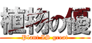 植物の優 (Plant IS great)