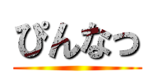 ぴんなっ ()