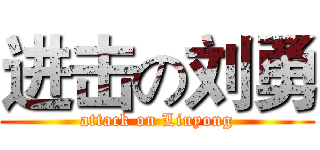进击の刘勇 (attack on Liuyong)