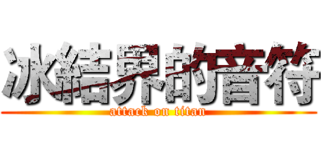 冰結界的音符 (attack on titan)