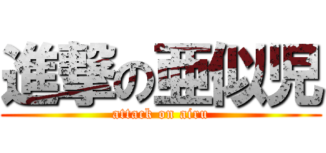 進撃の亜似児 (attack on airu)