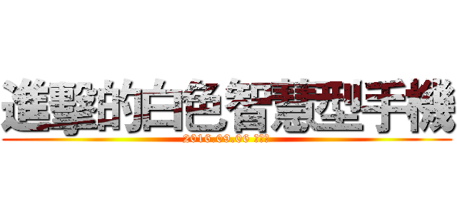 進擊的白色智慧型手機 (2016.09.06 只有你)