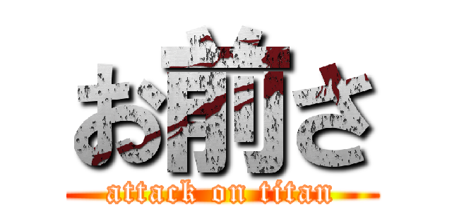 お前さ (attack on titan)