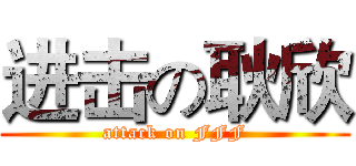 进击の耿欣 (attack on FFF)