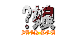你娘 (FUCK YOU)