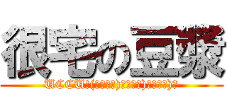 很宅の豆漿 (UCCU!(σﾟ∀ﾟ)σﾟ∀ﾟ)σﾟ∀ﾟ)σ)