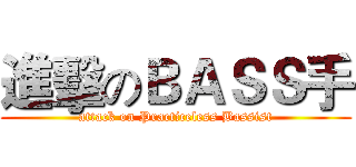 進擊のＢＡＳＳ手 (attack on Practiceless Bassist)