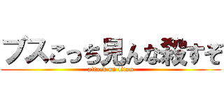 ブスこっち見んな殺すぞ (attack on titan)