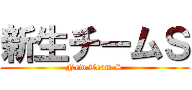 新生チームＳ (New Team S)