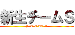 新生チームＳ (New Team S)