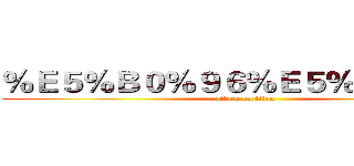 ％Ｅ５％Ｂ０％９６％Ｅ５％ＡＤ％９０ (attack on titan)