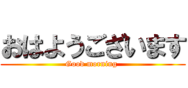 おはようございます (Good morning )
