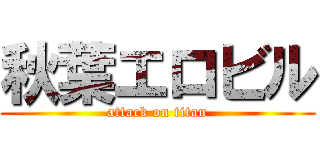 秋葉エロビル (attack on titan)