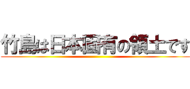 竹島は日本固有の領土です ()