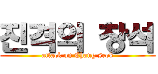 진격의 창석 (attack on Chang seok)