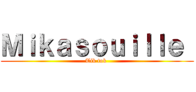 Ｍｉｋａｓｏｕｉｌｌｅ  (Tik tok )
