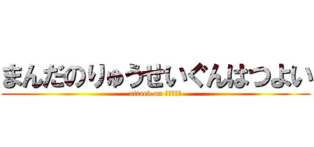 まんだのりゅうせいぐんはつよい (attack on ＭＡＮＤＡ)