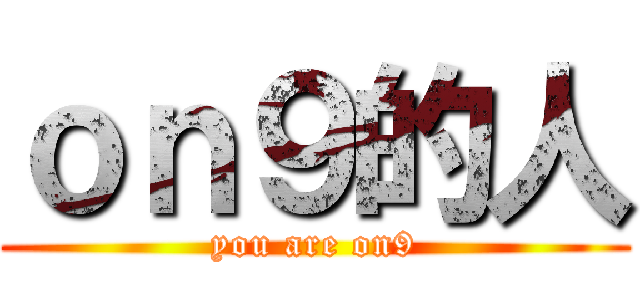 ｏｎ９的人 (you are on9)