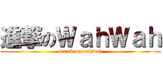 進撃のＷａｈＷａｈ (attack on wahwah)