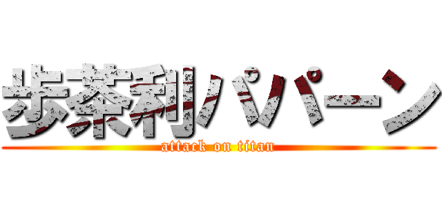 歩茶利パパーン (attack on titan)