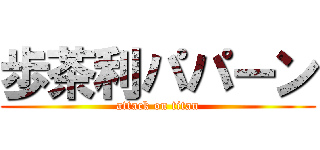 歩茶利パパーン (attack on titan)