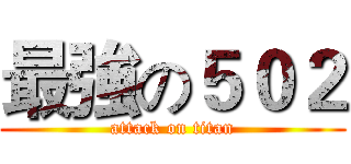 最強の５０２ (attack on titan)
