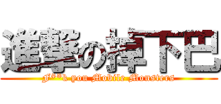 進撃の掉下巴 (F**k you Mobile Monsters)