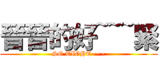 晉晉的好~~~緊 (SO TIGHT~~~)