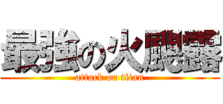 最強の火颶露 (attack on titan)