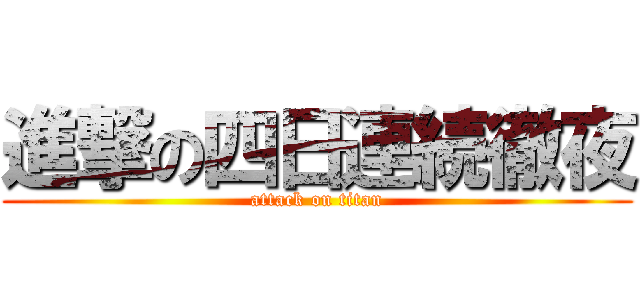 進撃の四日連続徹夜 (attack on titan)